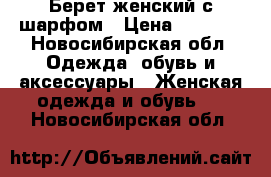 Берет женский с шарфом › Цена ­ 1 000 - Новосибирская обл. Одежда, обувь и аксессуары » Женская одежда и обувь   . Новосибирская обл.